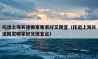 托运上海长途搬家哪家好又便宜（托运上海长途搬家哪家好又便宜点）