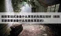 搬新家仪式准备什么寓意的东西比较好（搬新家都需要准备什么东西有寓意的）