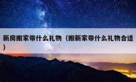 新房搬家带什么礼物（搬新家带什么礼物合适）