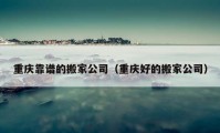 重庆靠谱的搬家公司（重庆好的搬家公司）