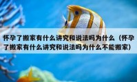 怀孕了搬家有什么讲究和说法吗为什么（怀孕了搬家有什么讲究和说法吗为什么不能搬家）