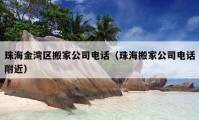 珠海金湾区搬家公司电话（珠海搬家公司电话附近）