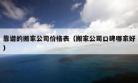 靠谱的搬家公司价格表（搬家公司口碑哪家好）