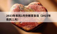 2023年农历2月份搬家吉日（2023年农历二月）