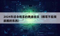 2024年适合搬家的黄道吉日（搬家不能提前搬的东西）