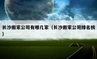 长沙搬家公司有哪几家（长沙搬家公司排名榜）