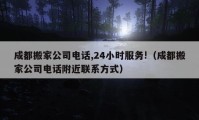 成都搬家公司电话,24小时服务!（成都搬家公司电话附近联系方式）