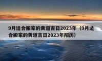 9月适合搬家的黄道吉日2023年（9月适合搬家的黄道吉日2023年阳历）