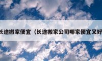 长途搬家便宜（长途搬家公司哪家便宜又好）