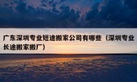 广东深圳专业短途搬家公司有哪些（深圳专业长途搬家搬厂）