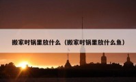 搬家时锅里放什么（搬家时锅里放什么鱼）