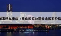 搬家租车重庆（重庆搬家公司长途搬家价格）