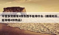 不管多穷搬家4样东西不能带什么（搬家时不能带哪4样物品）