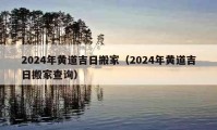 2024年黄道吉日搬家（2024年黄道吉日搬家查询）