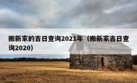 搬新家的吉日查询2021年（搬新家吉日查询2020）