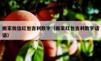 搬家微信红包吉利数字（搬家红包吉利数字话语）