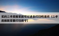 买的二手房搬家前可以进去打扫吗请问（二手房搬新家要打扫房子）