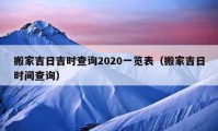 搬家吉日吉时查询2020一览表（搬家吉日时间查询）