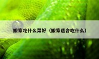 搬家吃什么菜好（搬家适合吃什么）