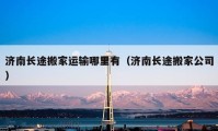 济南长途搬家运输哪里有（济南长途搬家公司）