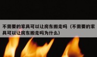 不需要的家具可以让房东搬走吗（不需要的家具可以让房东搬走吗为什么）