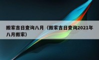 搬家吉日查询八月（搬家吉日查询2021年八月搬家）