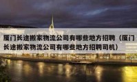 厦门长途搬家物流公司有哪些地方招聘（厦门长途搬家物流公司有哪些地方招聘司机）