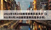 2021年8月24日搬家查黄历是多少（2021年8月24日搬家查黄历是多少天）