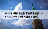 2023年8月份适合搬家的黄道吉日2023（2023年8月1号黄道吉日查询）