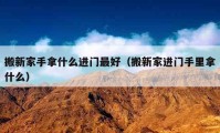 搬新家手拿什么进门最好（搬新家进门手里拿什么）