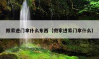 搬家进门拿什么东西（搬家进家门拿什么）