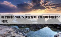 哪个搬家公司好又便宜徐州（徐州哪家搬家公司好）