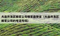 大连开发区搬家公司哪家最便宜（大连开发区搬家公司的电话号码）