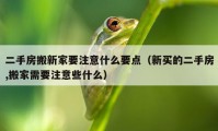 二手房搬新家要注意什么要点（新买的二手房,搬家需要注意些什么）