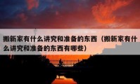 搬新家有什么讲究和准备的东西（搬新家有什么讲究和准备的东西有哪些）