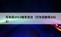 万年历2022搬家吉日（万年历搬家2021）