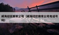 威海经区搬家公司（威海经区搬家公司电话号码）