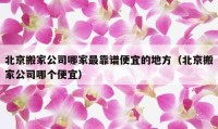 北京搬家公司哪家最靠谱便宜的地方（北京搬家公司哪个便宜）