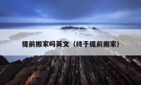 提前搬家吗英文（终于提前搬家）