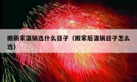 搬新家温锅选什么日子（搬家后温锅日子怎么选）