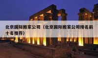 北京国际搬家公司（北京国际搬家公司排名前十名推荐）