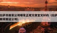 拉萨市搬家公司哪家正规又便宜又好的（拉萨搬家搬运公司）