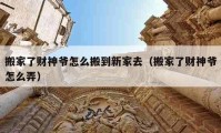 搬家了财神爷怎么搬到新家去（搬家了财神爷怎么弄）