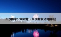 长沙搬家公司对比（长沙搬家公司排名）