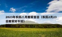 2023年农历二月搬家吉日（农历2月23日搬家好不好）