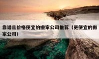 靠谱且价格便宜的搬家公司推荐（更便宜的搬家公司）