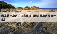 搬家第一次进门注意事项（搬家首次进屋拿什么）