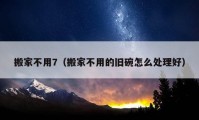 搬家不用7（搬家不用的旧碗怎么处理好）