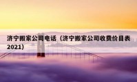 济宁搬家公司电话（济宁搬家公司收费价目表2021）