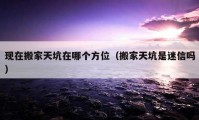 现在搬家天坑在哪个方位（搬家天坑是迷信吗）